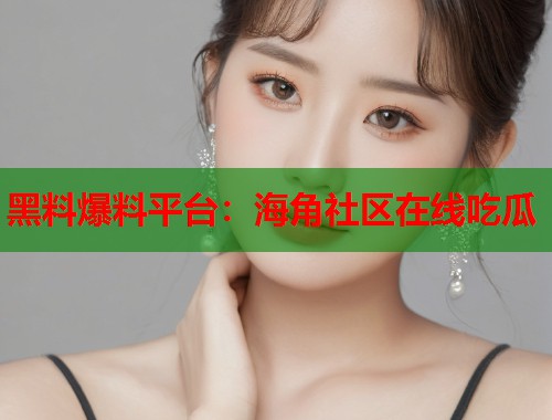黑料爆料平台：海角社区在线吃瓜  第2张