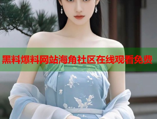 黑料爆料网站海角社区在线观看免费