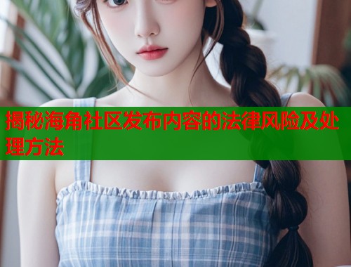 揭秘海角社区发布内容的法律风险及处理方法