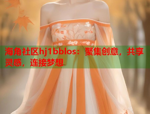 海角社区hj1bblos：聚集创意，共享灵感，连接梦想
