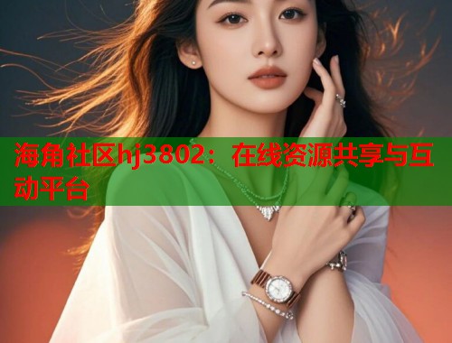 海角社区hj3802：在线资源共享与互动平台  第1张