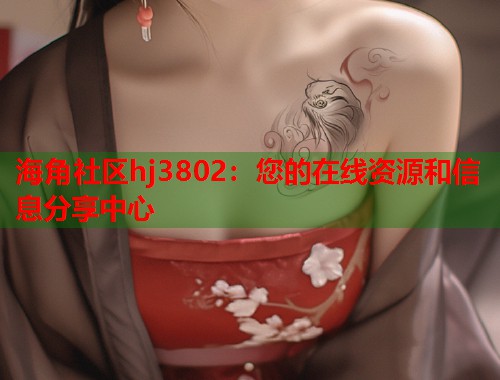 海角社区hj3802：您的在线资源和信息分享中心