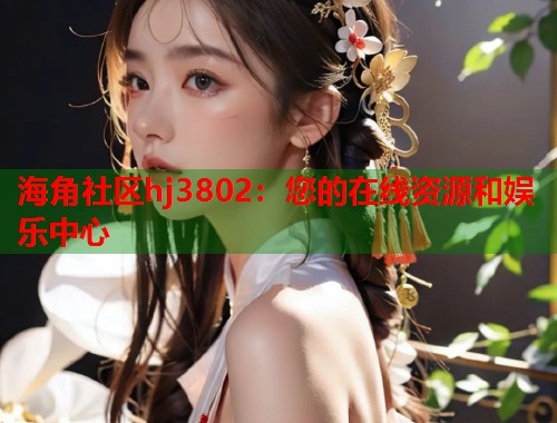 海角社区hj3802：您的在线资源和娱乐中心  第1张