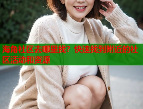 海角社区去哪里找？快速找到附近的社区活动和资源