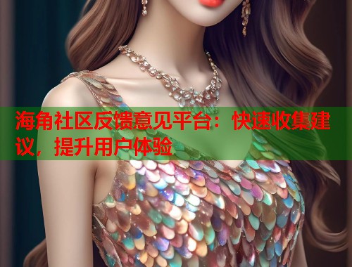 海角社区反馈意见平台：快速收集建议，提升用户体验