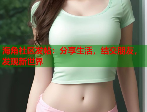 海角社区发帖：分享生活，结交朋友，发现新世界