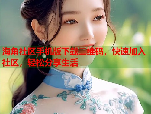 海角社区手机版下载二维码，快速加入社区，轻松分享生活  第1张