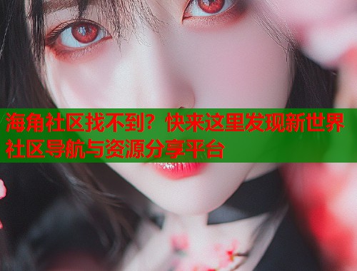 海角社区找不到？快来这里发现新世界社区导航与资源分享平台  第1张