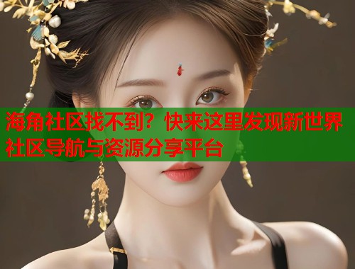 海角社区找不到？快来这里发现新世界社区导航与资源分享平台  第2张