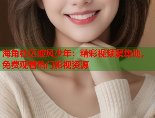 海角社区披风少年：精彩视频聚集地，免费观看热门影视资源