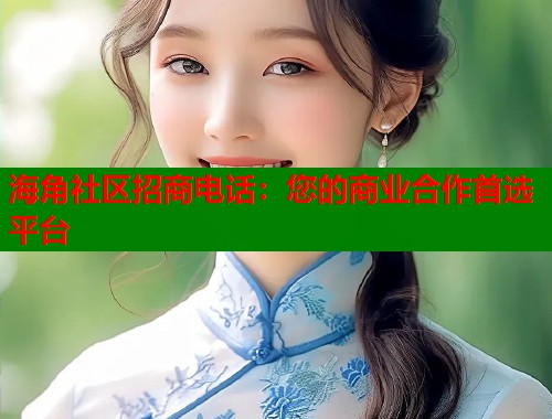 海角社区招商电话：您的商业合作首选平台