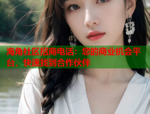 海角社区招商电话：您的商业机会平台，快速找到合作伙伴