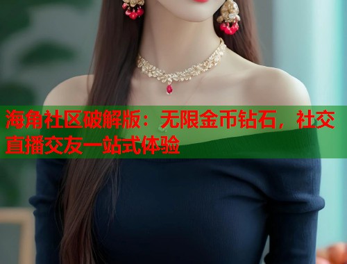 海角社区破解版：无限金币钻石，社交直播交友一站式体验