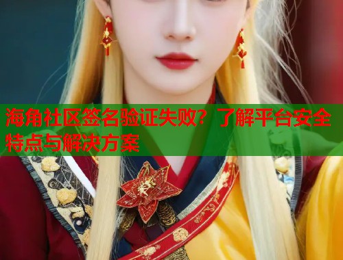 海角社区签名验证失败？了解平台安全特点与解决方案