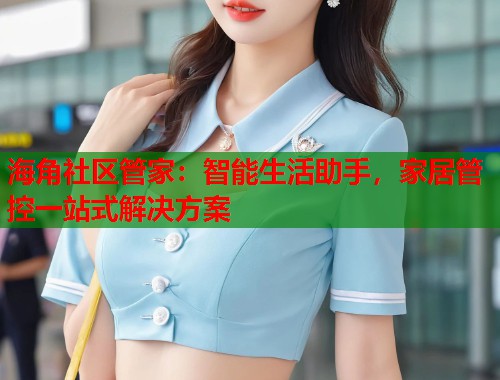 海角社区管家：智能生活助手，家居管控一站式解决方案  第2张