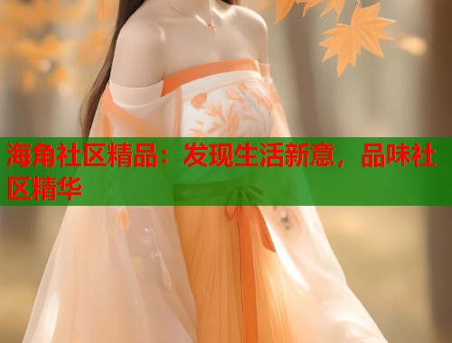海角社区精品：发现生活新意，品味社区精华