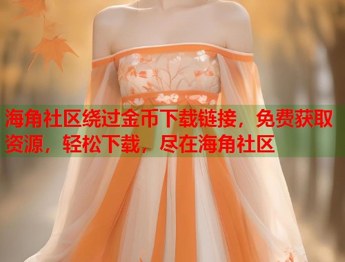 海角社区绕过金币下载链接，免费获取资源，轻松下载，尽在海角社区  第1张