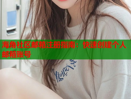 海角社区邮箱注册指南：快速创建个人邮箱账号  第1张