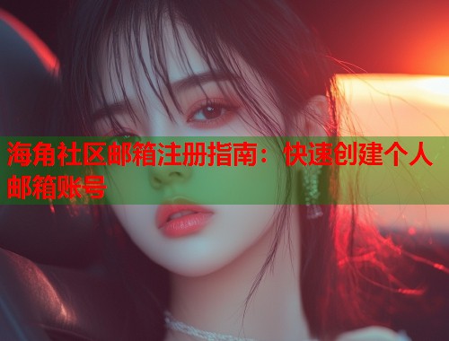 海角社区邮箱注册指南：快速创建个人邮箱账号  第2张