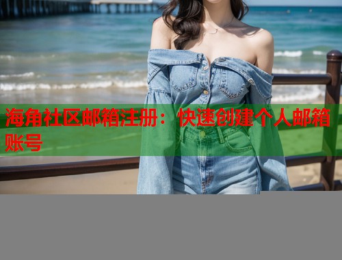 海角社区邮箱注册：快速创建个人邮箱账号  第2张