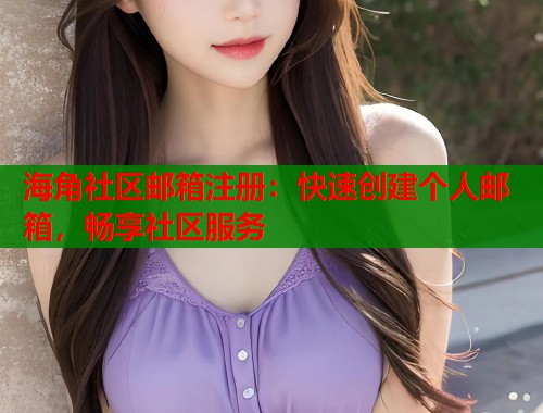 海角社区邮箱注册：快速创建个人邮箱，畅享社区服务  第1张