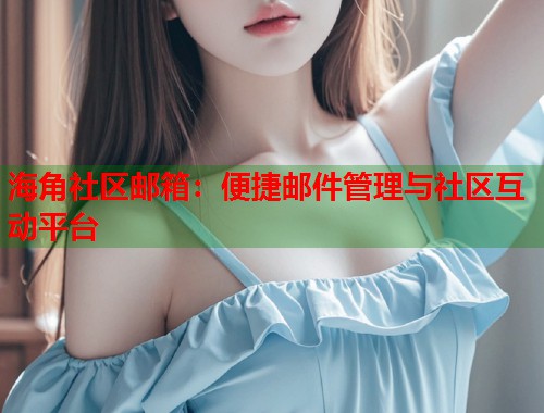 海角社区邮箱：便捷邮件管理与社区互动平台