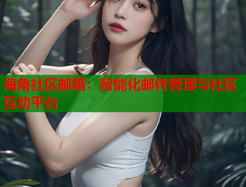 海角社区邮箱：智能化邮件管理与社区互动平台  第1张