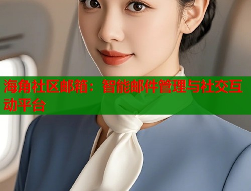海角社区邮箱：智能邮件管理与社交互动平台  第2张