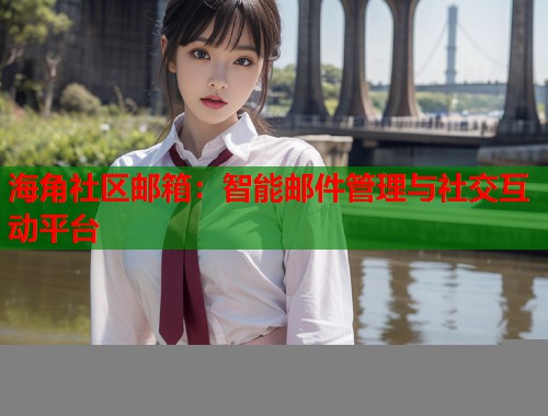 海角社区邮箱：智能邮件管理与社交互动平台