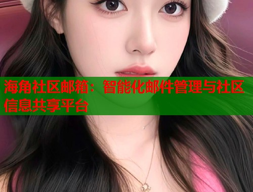 海角社区邮箱：智能化邮件管理与社区信息共享平台  第2张