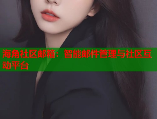 海角社区邮箱：智能邮件管理与社区互动平台  第1张