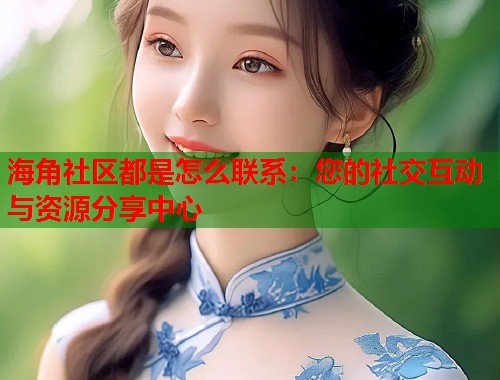 海角社区都是怎么联系：您的社交互动与资源分享中心  第1张