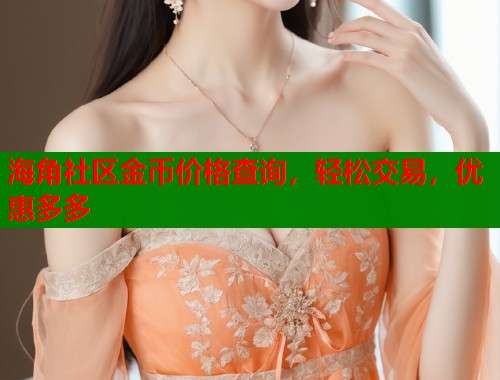 海角社区金币价格查询，轻松交易，优惠多多  第2张