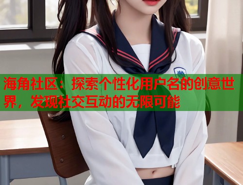 海角社区：探索个性化用户名的创意世界，发现社交互动的无限可能
