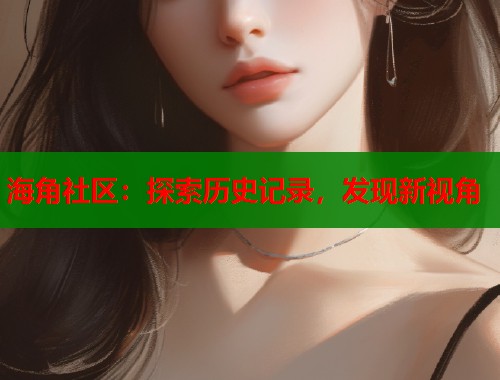 海角社区：探索历史记录，发现新视角