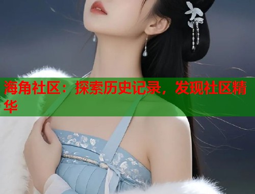 海角社区：探索历史记录，发现社区精华  第1张