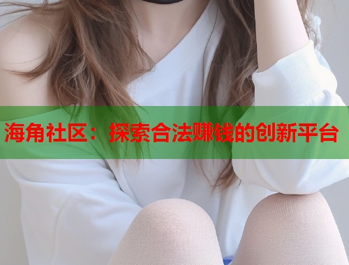 海角社区：探索合法赚钱的创新平台