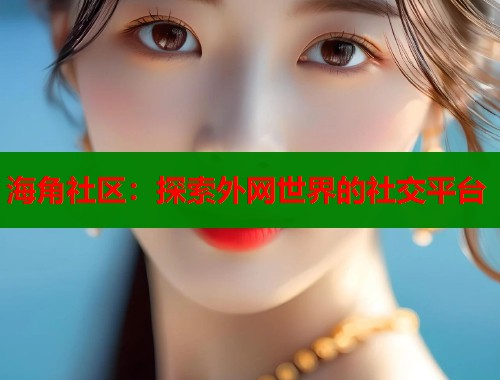 海角社区：探索外网世界的社交平台
