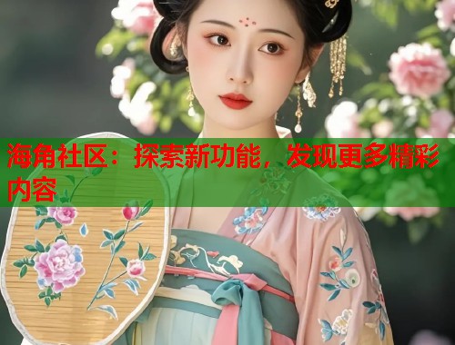 海角社区：探索新功能，发现更多精彩内容