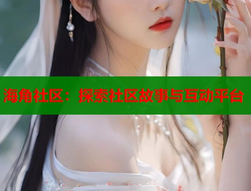 海角社区：探索社区故事与互动平台  第2张