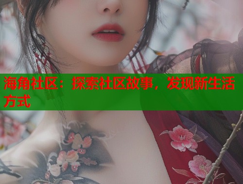 海角社区：探索社区故事，发现新生活方式  第1张