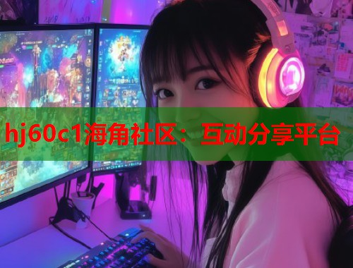 hj60c1海角社区：互动分享平台  第2张