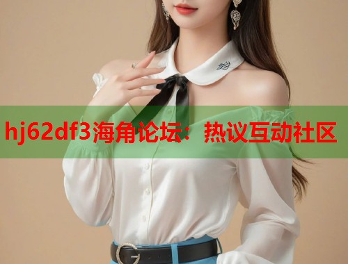 hj62df3海角论坛：热议互动社区