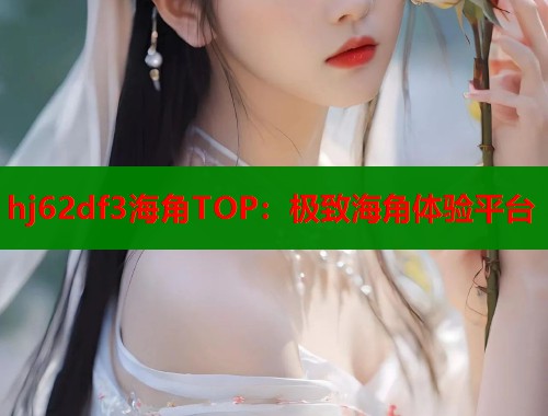 hj62df3海角TOP：极致海角体验平台  第2张