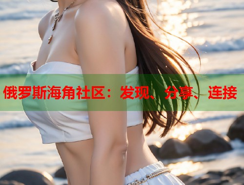 俄罗斯海角社区：发现、分享、连接