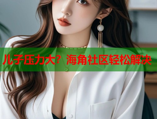儿子压力大？海角社区轻松解决