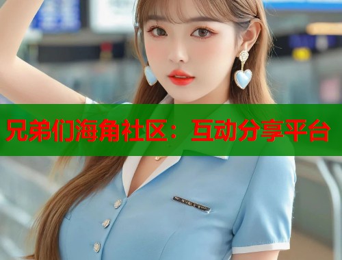 兄弟们海角社区：互动分享平台