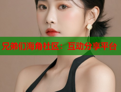 兄弟们海角社区：互动分享平台  第2张