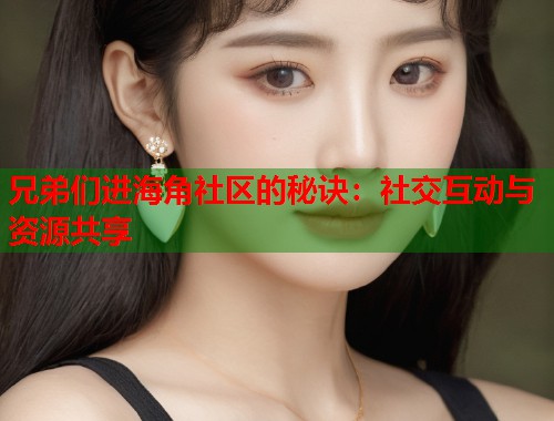 兄弟们进海角社区的秘诀：社交互动与资源共享  第2张