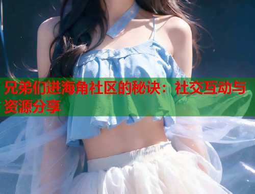 兄弟们进海角社区的秘诀：社交互动与资源分享